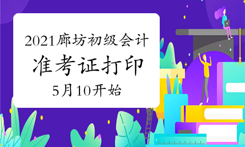 2021年河北廊坊市初级会计考试准考证打印时间5月10开始