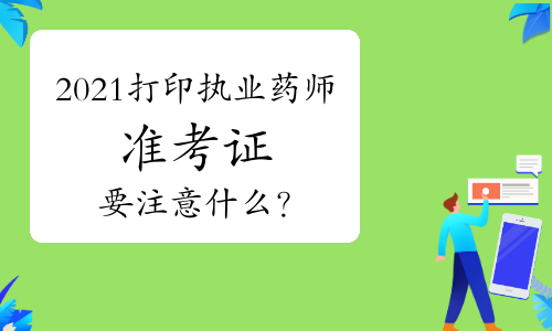 2021年打印执业药师准考证要注意什么？