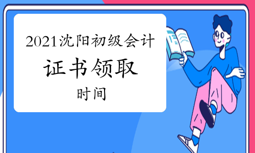 沈阳2021年初级会计证书领取时间