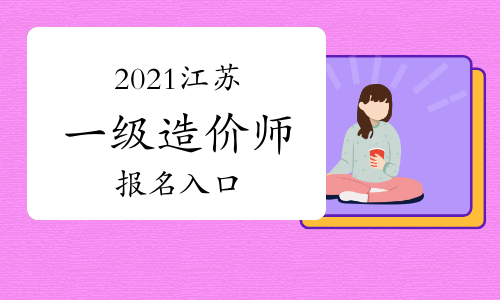 江苏2021年一级造价师报名入口将于8月27日关闭！