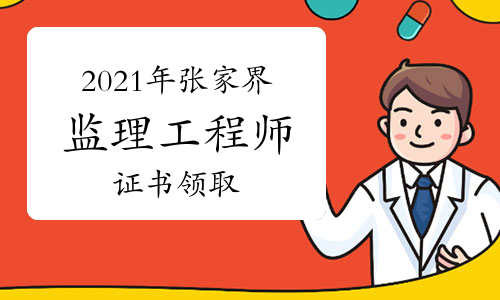 2021年张家界监理工程师资格证书发放公告