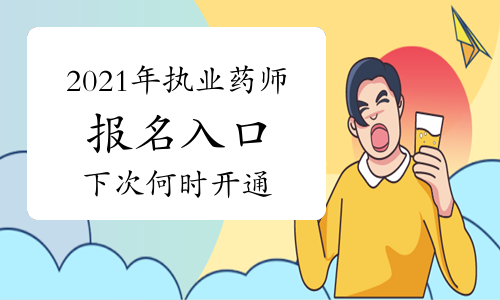 2021年执业药师报名入口已关闭，下次什么时候开通？