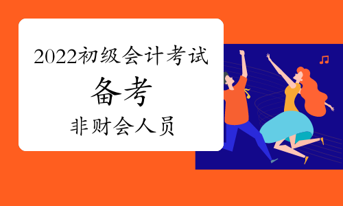非财会专业出身 备考2022年初级会计考试居然更有优势?!