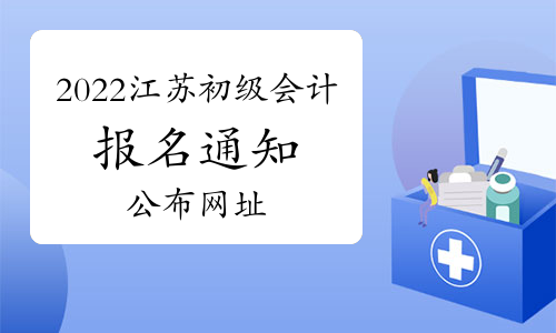 2022年江苏省初级会计考试报名通知公布网址：江苏省财政厅