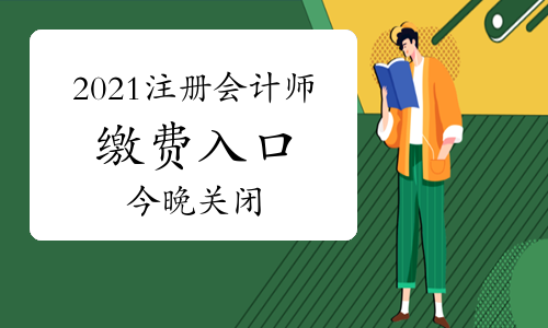 重要！2021注册会计师缴费入口今晚8：00关闭！没缴费的请抓紧！