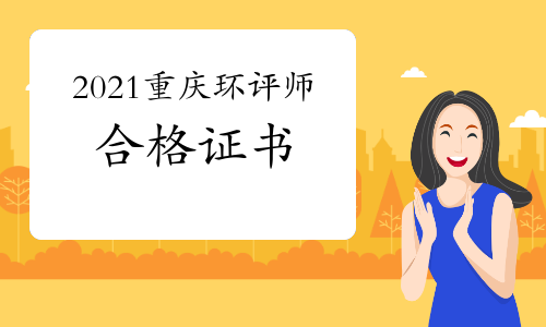 2021年重庆环境影响评价工程师合格证书何时领取?