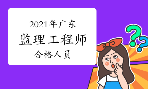 广东2021年监理工程师考试成绩合格人员公示