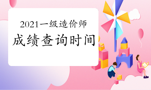 2021一级造价师成绩查询是什么时候？