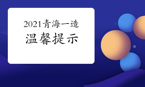 2021年青海一级造价工程师资格考试的温馨提示