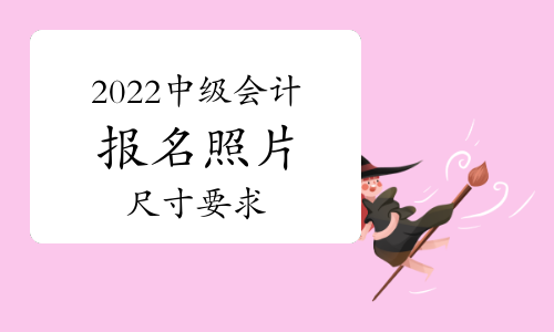 2022年中级会计报名照片尺寸要求是什么？