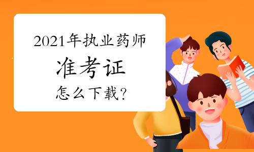 2021年执业药师准考证怎么下载？