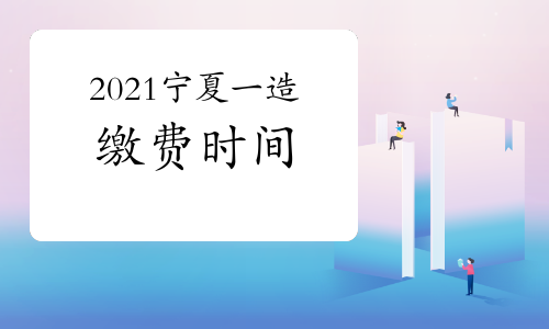 2021宁夏一级造价师考试缴费时间将于8月31日截止