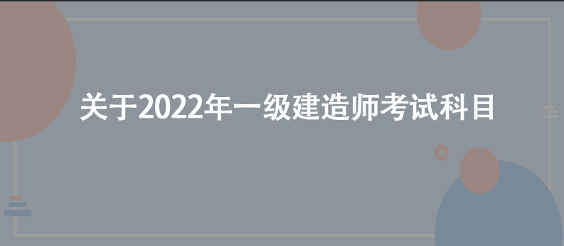 关于2022年一级建造师考试科目