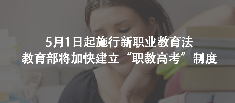 5月1日起施行新职业教育法  教育部将加快建立“职教高考”制度