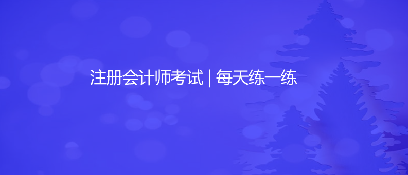 注册会计师考试 | 每天练一练