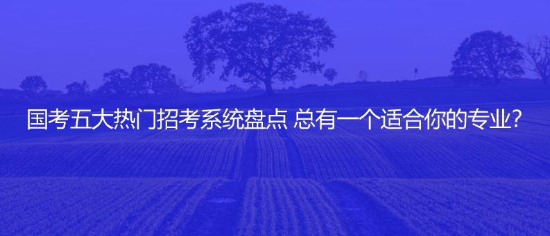 国考五大热门招考系统盘点 总有一个适合你的专业？