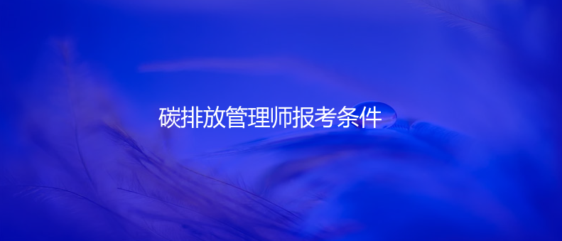 碳排放管理师报考条件