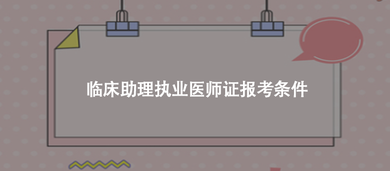 临床助理执业医师证报考条件