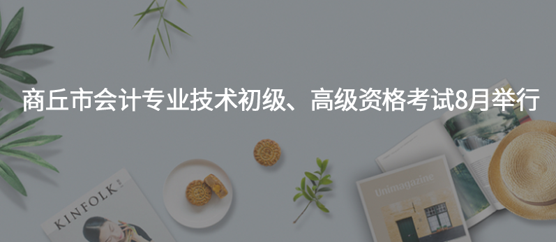 商丘市会计专业技术初级、高级资格考试8月举行