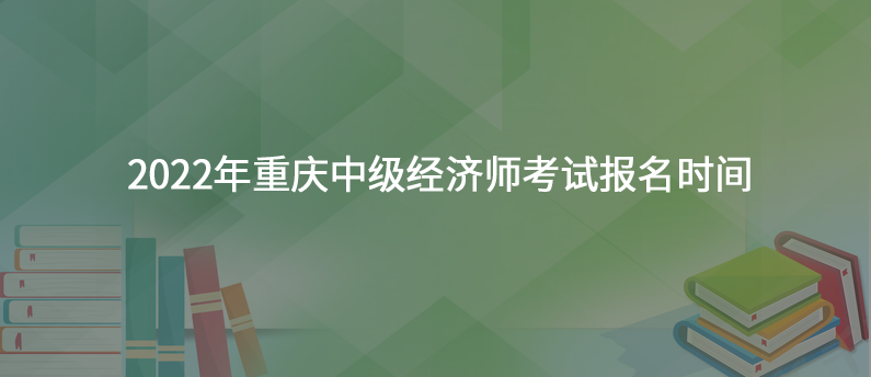 2022年重庆中级经济师考试报名时间