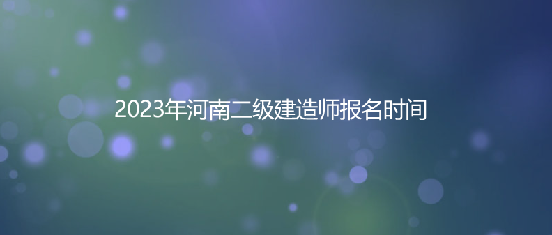 2023年河南二级建造师报名时间