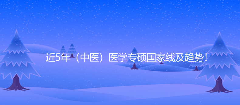近5年（中医）医学专硕国家线及趋势！