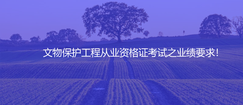 文物保护工程从业资格证考试之业绩要求！