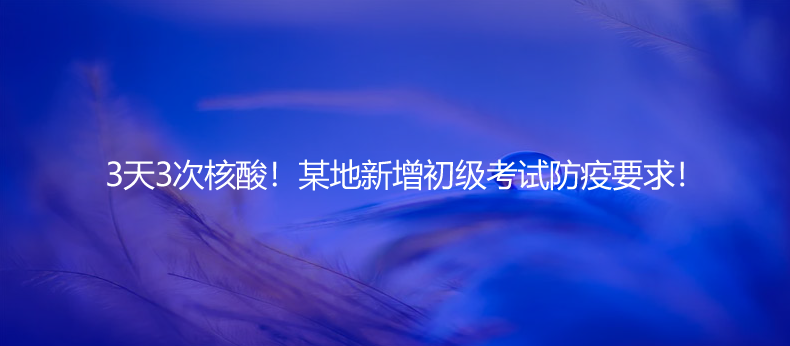 3天3次核酸！某地新增初级会计职称考试防疫要求！