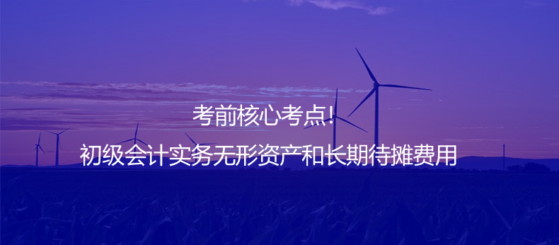 考前核心考点！初级会计实务无形资产和长期待摊费用