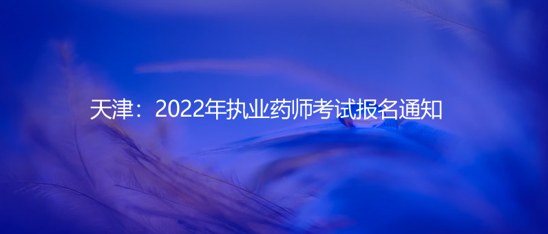 天津：2022年执业药师考试报名通知
