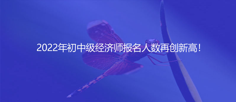 2022年初中级经济师报名人数再创新高！