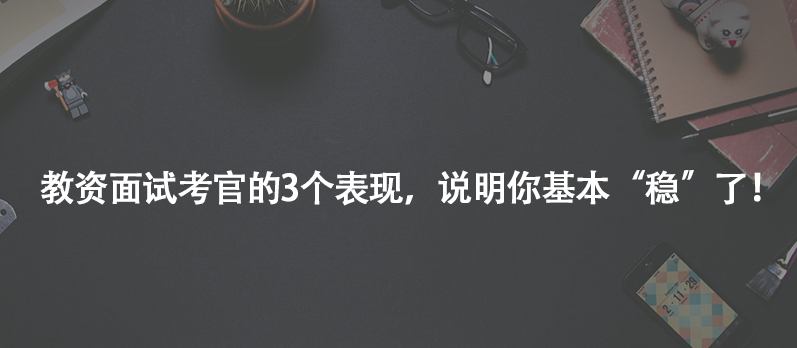 教资面试考官的3个表现，说明你基本&ldquo;稳&rdquo;了！