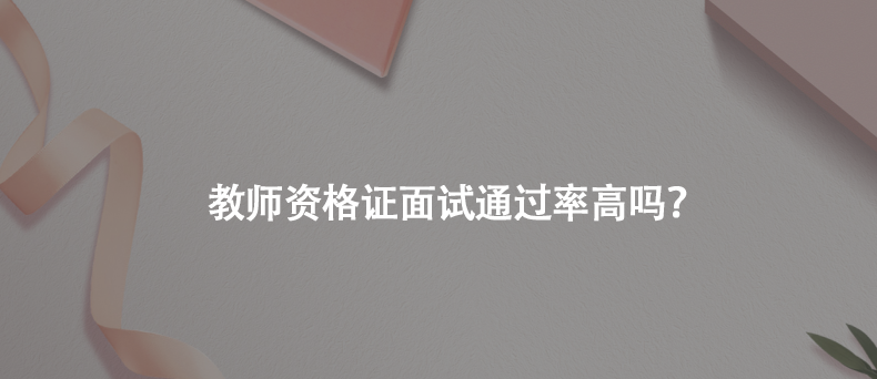 教师资格证面试通过率高吗？