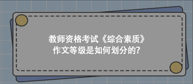 教师资格考试《综合素质》作文等级是如何划分的？