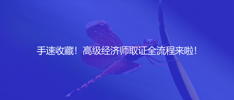 手速收藏！高级经济师取证全流程来啦！