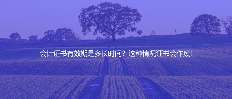 会计证书有效期是多长时间？这种情况证书会作废！