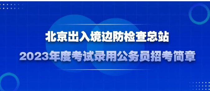北京:2023年度出入境边防检查总站考试录用公务员招考简章