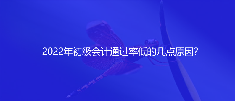 2022年初级会计通过率低的几点原因？