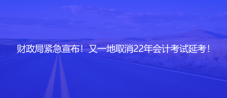 财政局紧急宣布！又一地取消22年会计考试延考！