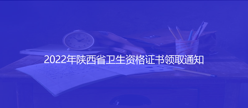 关注！2022年陕西省卫生资格证书领取