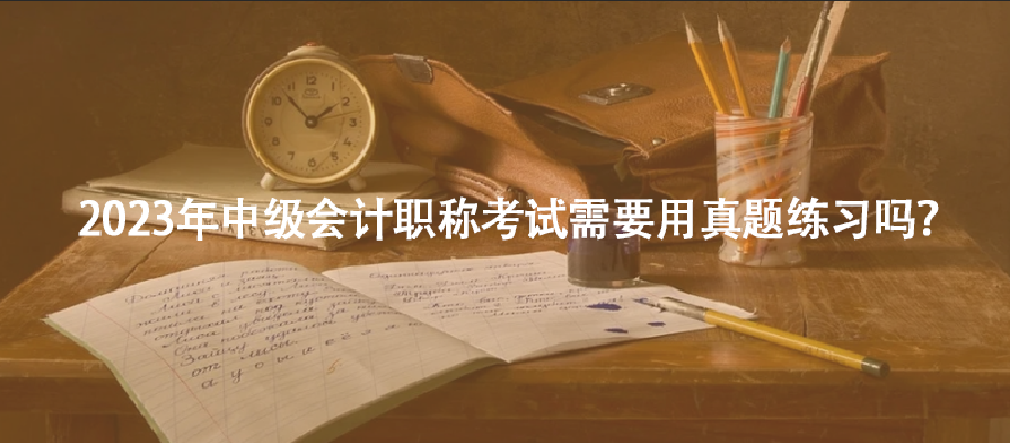 2023年中级会计职称考试需要用真题练习吗？