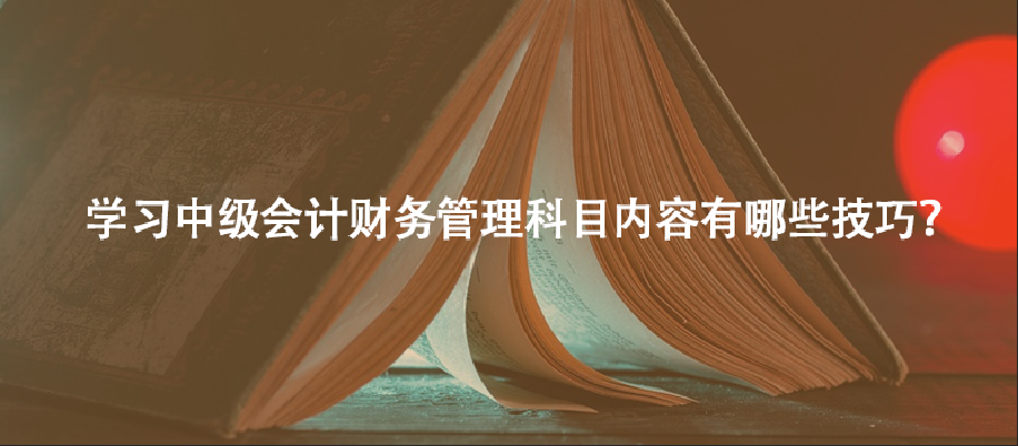学习中级会计财务管理科目内容有哪些技巧？