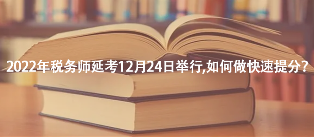 2022年税务师延考12月24日举行,如何做快速提分？