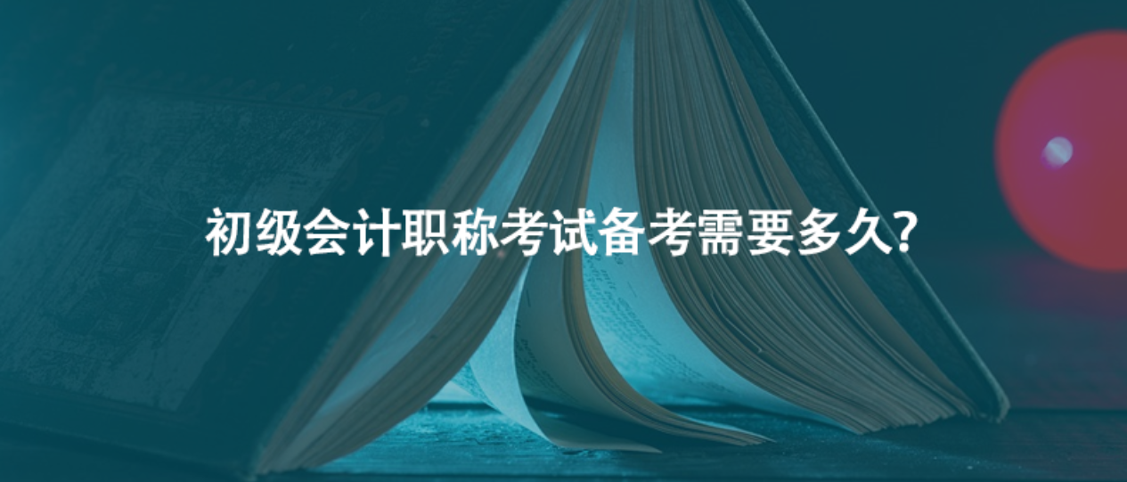 初级会计职称考试备考需要多久？