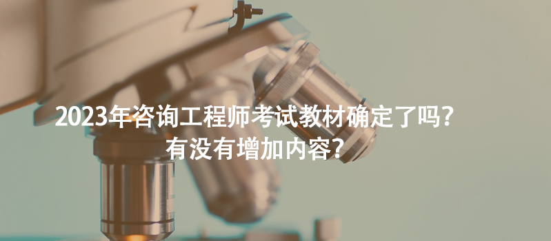 2023年咨询工程师考试教材确定了吗？有没有增加内容？
