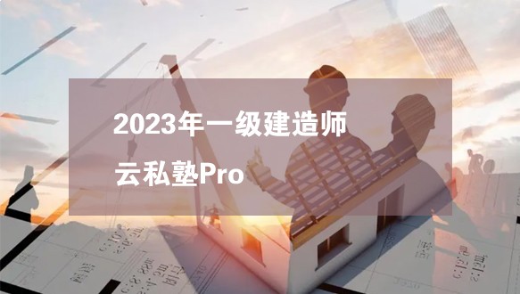 环球网校-2023年一级建造师云私塾Pro