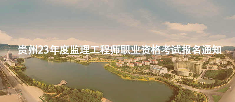 速看！23年贵州地区监理工程师职业资格考试报名通知