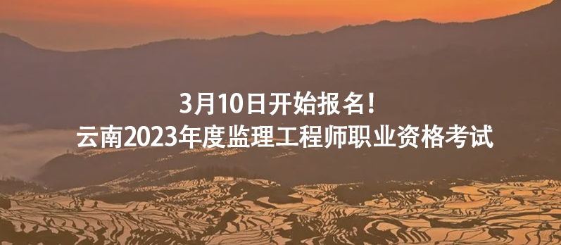 云南23年监理工程师职业资格考试将于今日开始报名！