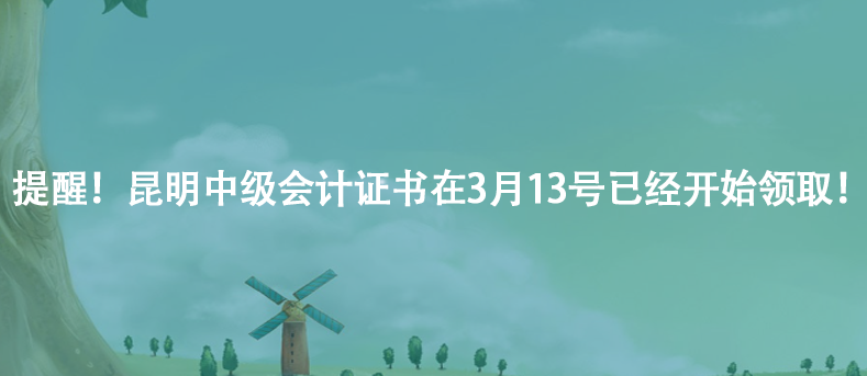 昆明中级会计证书在3月13号已经开始领取！